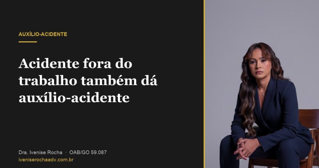 Acidente fora do trabalho também dá auxílio-acidente - Dra. Ivenise Rocha, advogada previdenciária em Goiânia