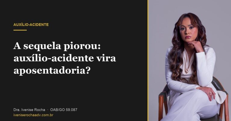 A sequela piorou: auxílio-acidente vira aposentadoria? - Dra. Ivenise Rocha, advogada previdenciária em Goiânia