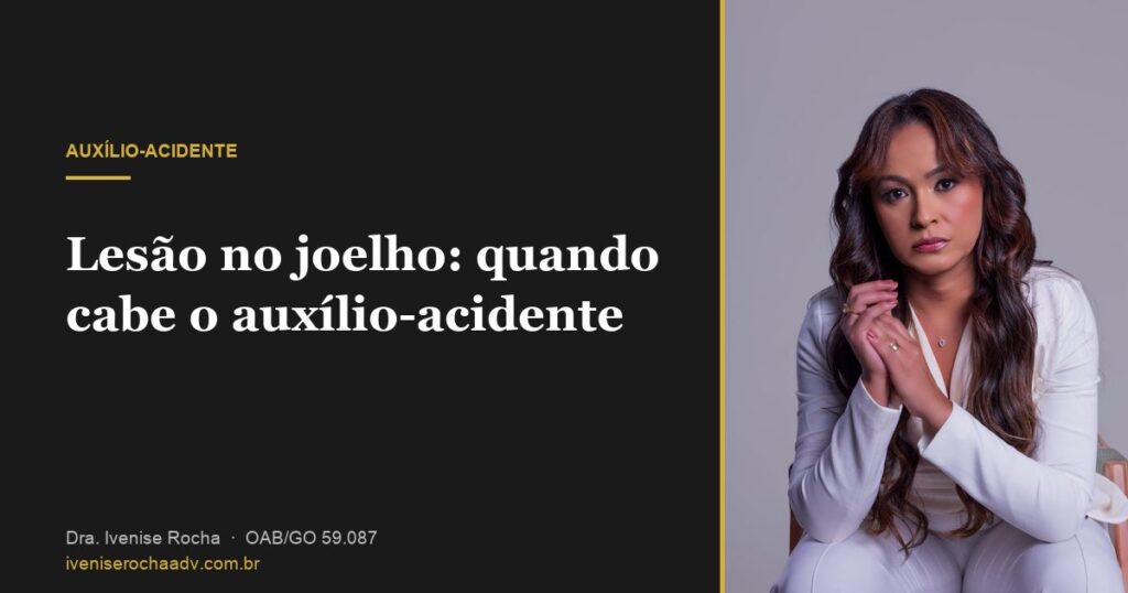Lesão no joelho: quando cabe o auxílio-acidente - Dra. Ivenise Rocha, advogada previdenciária em Goiânia