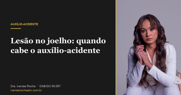 Lesão no joelho: quando cabe o auxílio-acidente - Dra. Ivenise Rocha, advogada previdenciária em Goiânia