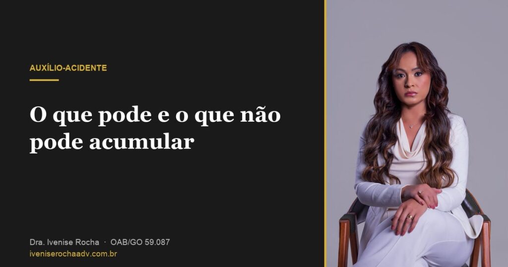 O que pode e o que não pode acumular com o auxílio-acidente - Dra. Ivenise Rocha, advogada previdenciária em Goiânia