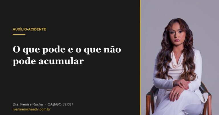 O que pode e o que não pode acumular com o auxílio-acidente - Dra. Ivenise Rocha, advogada previdenciária em Goiânia