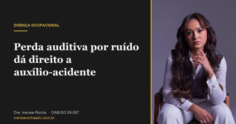 Perda auditiva por ruído dá direito a auxílio-acidente - Dra. Ivenise Rocha, advogada previdenciária em Goiânia
