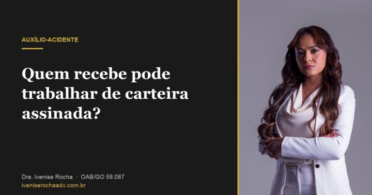Quem recebe auxílio-acidente pode trabalhar de carteira assinada? - Dra. Ivenise Rocha, advogada previdenciária em Goiânia