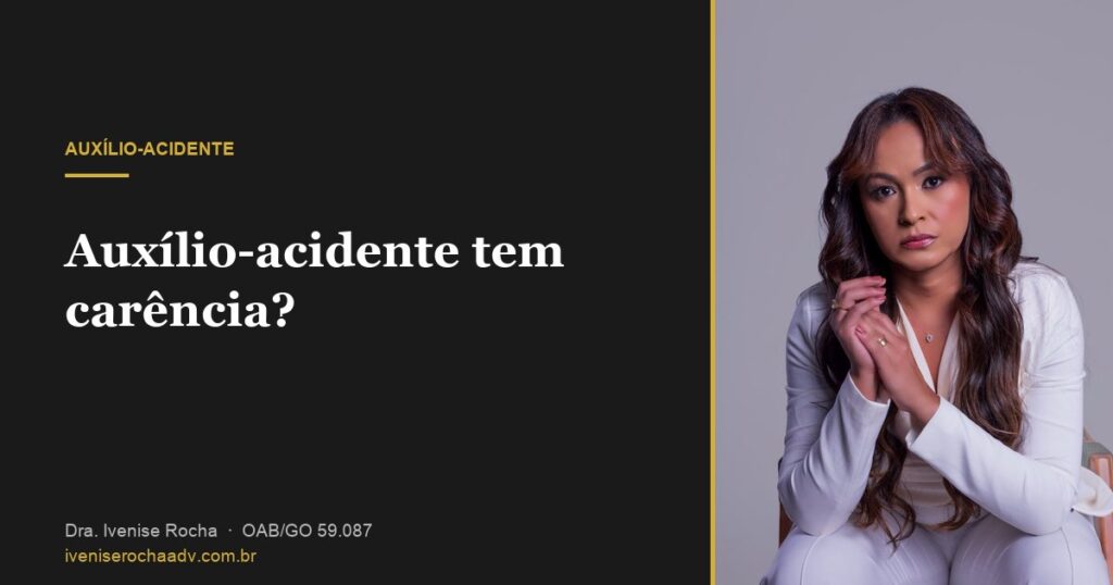 Auxílio-acidente tem carência? Quantas contribuições preciso - Dra. Ivenise Rocha, advogada previdenciária em Goiânia
