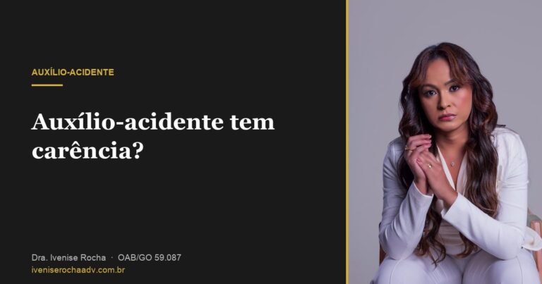 Auxílio-acidente tem carência? Quantas contribuições preciso - Dra. Ivenise Rocha, advogada previdenciária em Goiânia