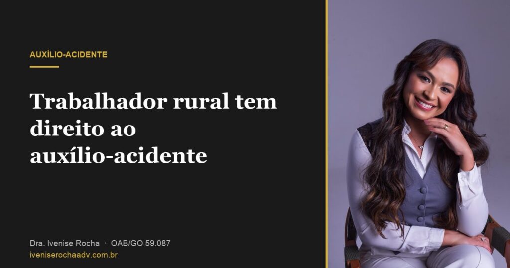 Trabalhador rural tem direito ao auxílio-acidente - Dra. Ivenise Rocha, advogada previdenciária em Goiânia