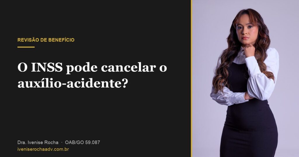 O INSS pode cancelar o auxílio-acidente? - Dra. Ivenise Rocha, advogada previdenciária em Goiânia