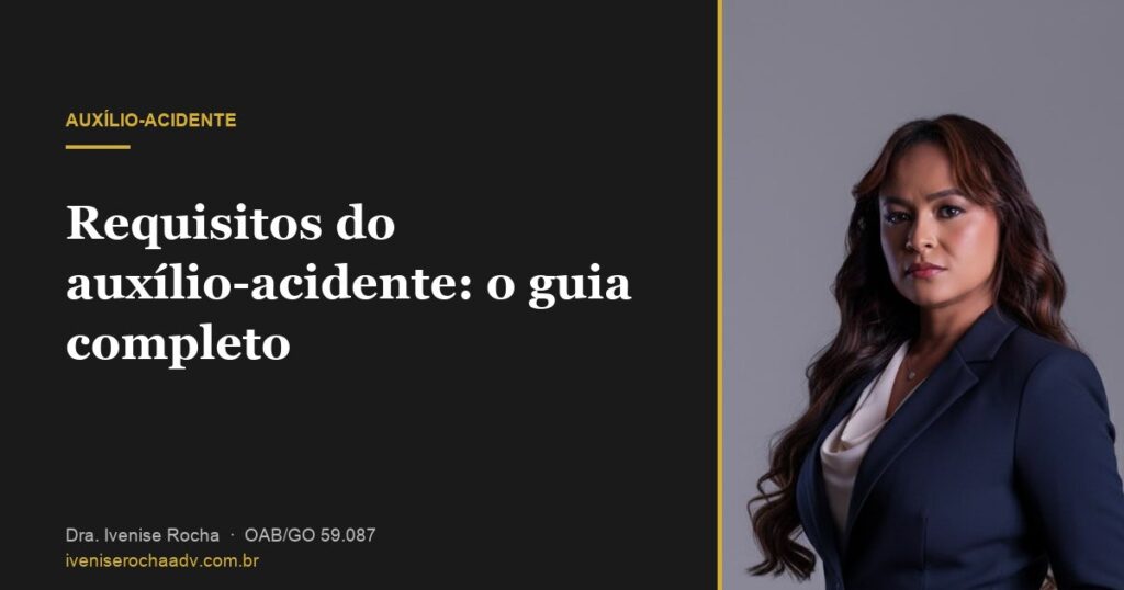Requisitos do auxílio-acidente: o guia completo - Dra. Ivenise Rocha, advogada previdenciária em Goiânia